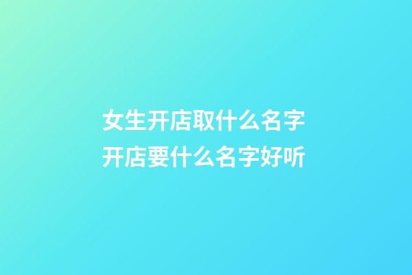 女生开店取什么名字 开店要什么名字好听